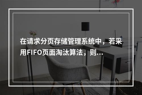 在请求分页存储管理系统中，若采用FIFO页面淘汰算法，则当分