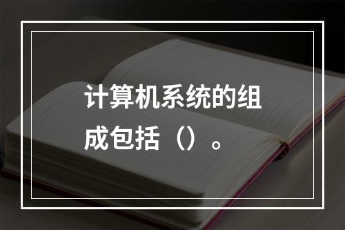 计算机系统的组成包括（）。