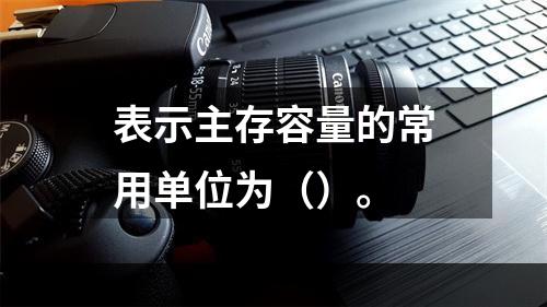 表示主存容量的常用单位为（）。