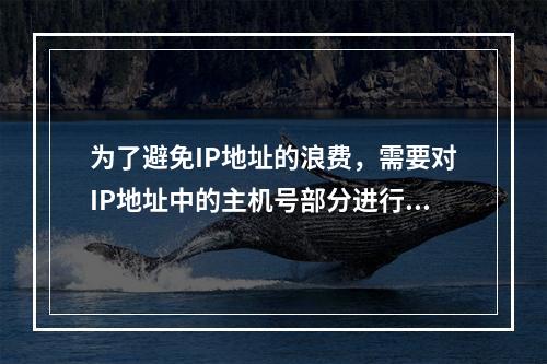 为了避免IP地址的浪费，需要对IP地址中的主机号部分进行再次