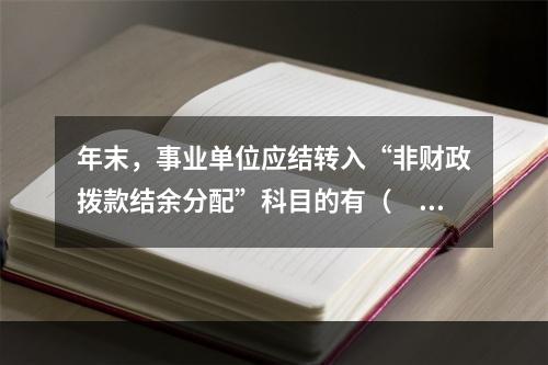 年末，事业单位应结转入“非财政拨款结余分配”科目的有（　）。