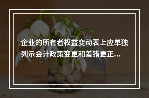 企业的所有者权益变动表上应单独列示会计政策变更和差错更正的累