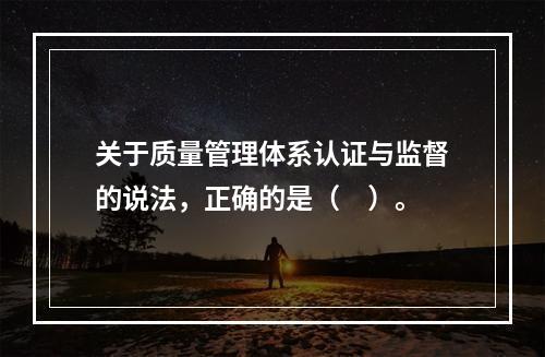 关于质量管理体系认证与监督的说法，正确的是（　）。