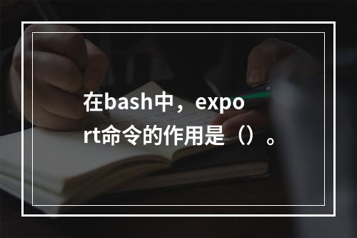 在bash中，export命令的作用是（）。