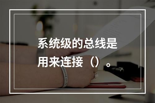 系统级的总线是用来连接（）。