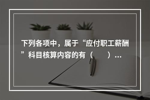 下列各项中，属于“应付职工薪酬”科目核算内容的有（　　）。