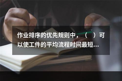 作业排序的优先规则中，（　）可以使工件的平均流程时间最短，