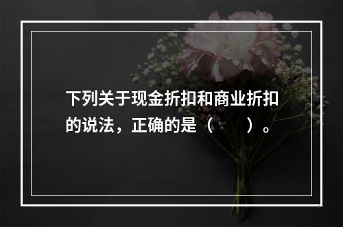 下列关于现金折扣和商业折扣的说法，正确的是（　　）。