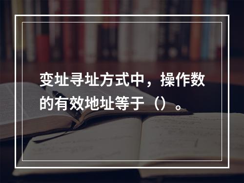 变址寻址方式中，操作数的有效地址等于（）。