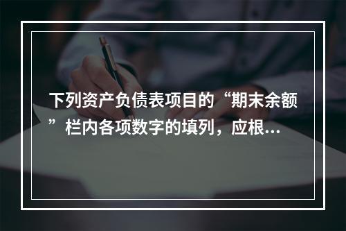 下列资产负债表项目的“期末余额”栏内各项数字的填列，应根据有