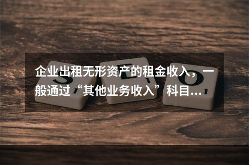 企业出租无形资产的租金收入，一般通过“其他业务收入”科目核算