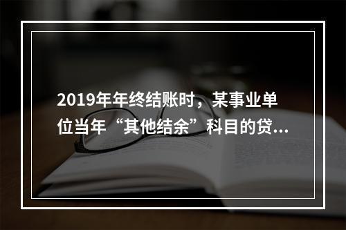 2019年年终结账时，某事业单位当年“其他结余”科目的贷方余