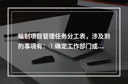 编制项目管理任务分工表，涉及到的事项有：①确定工作部门或个人