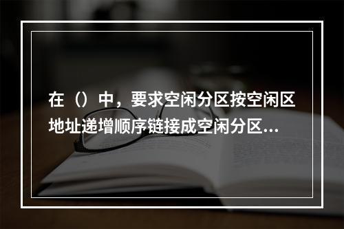 在（）中，要求空闲分区按空闲区地址递增顺序链接成空闲分区链。