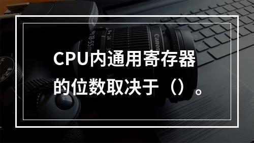 CPU内通用寄存器的位数取决于（）。