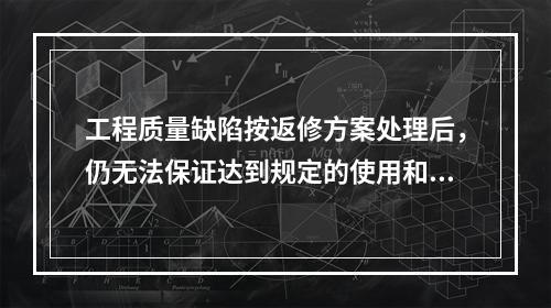 工程质量缺陷按返修方案处理后，仍无法保证达到规定的使用和安全