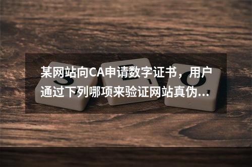 某网站向CA申请数字证书，用户通过下列哪项来验证网站真伪（）