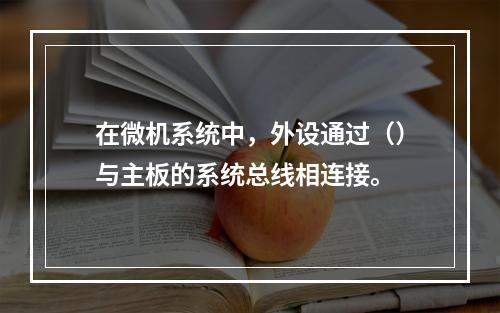 在微机系统中，外设通过（）与主板的系统总线相连接。