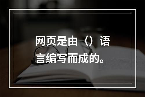 网页是由（）语言编写而成的。