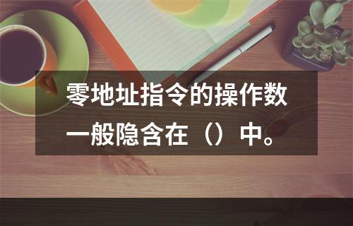 零地址指令的操作数一般隐含在（）中。