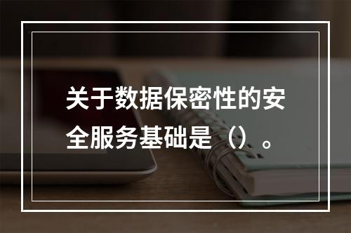 关于数据保密性的安全服务基础是（）。