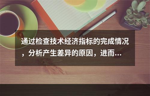 通过检查技术经济指标的完成情况，分析产生差异的原因，进而挖掘