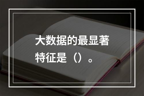 大数据的最显著特征是（）。