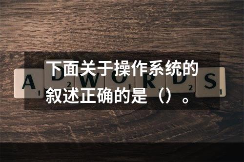 下面关于操作系统的叙述正确的是（）。