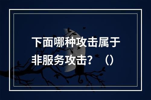 下面哪种攻击属于非服务攻击？（）