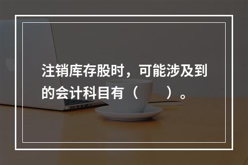 注销库存股时，可能涉及到的会计科目有（　　）。