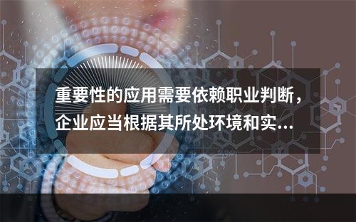 重要性的应用需要依赖职业判断，企业应当根据其所处环境和实际情