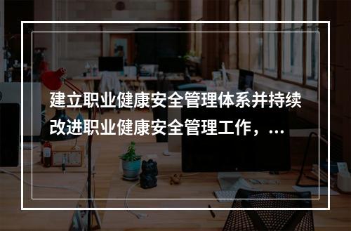 建立职业健康安全管理体系并持续改进职业健康安全管理工作，应坚