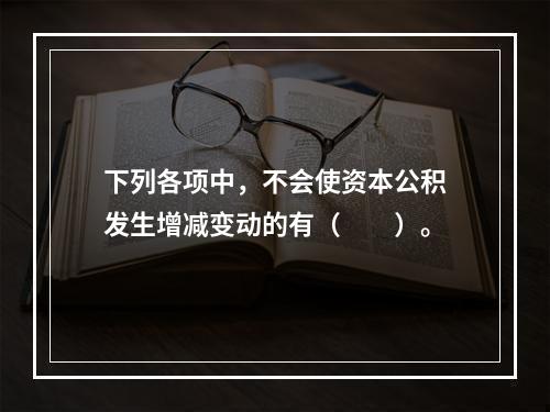 下列各项中，不会使资本公积发生增减变动的有（　　）。