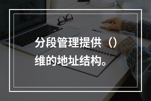 分段管理提供（）维的地址结构。