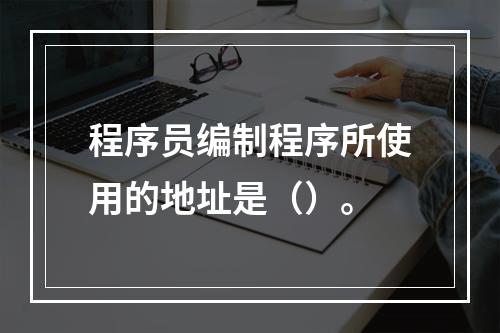 程序员编制程序所使用的地址是（）。