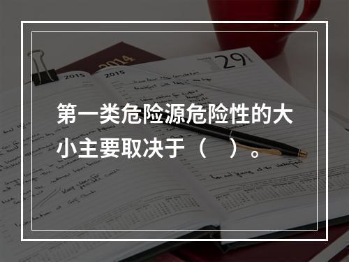 第一类危险源危险性的大小主要取决于（　）。