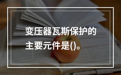 变压器瓦斯保护的主要元件是()。