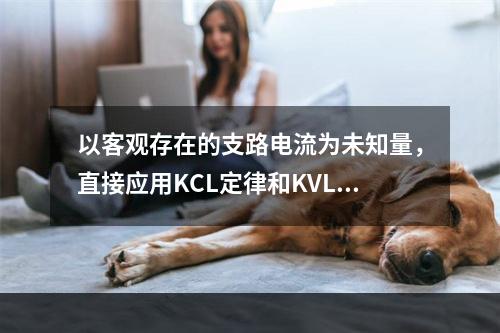 以客观存在的支路电流为未知量，直接应用KCL定律和KVL定律