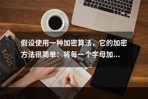 假设使用一种加密算法，它的加密方法很简单：将每一个字母加5，