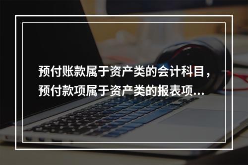 预付账款属于资产类的会计科目，预付款项属于资产类的报表项目。