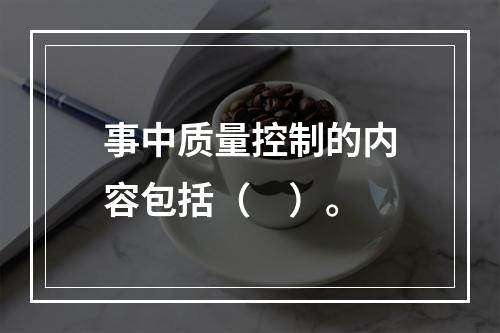 事中质量控制的内容包括（　）。