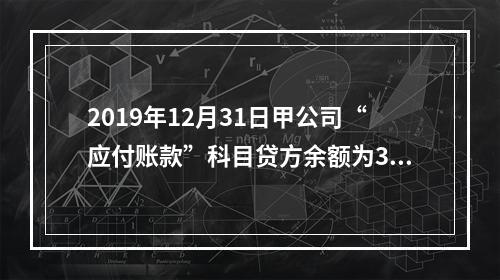 2019年12月31日甲公司“应付账款”科目贷方余额为300