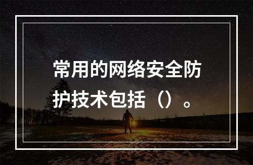 常用的网络安全防护技术包括（）。