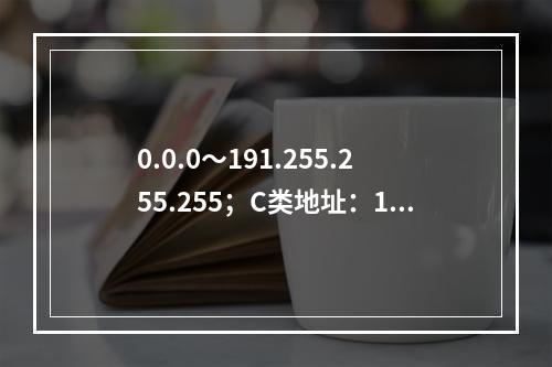 0.0.0～191.255.255.255；C类地址：192