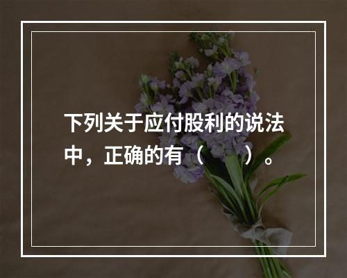 下列关于应付股利的说法中，正确的有（　　）。