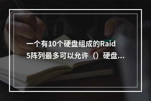 一个有10个硬盘组成的Raid5阵列最多可以允许（）硬盘出现