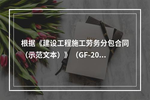 根据《建设工程施工劳务分包合同（示范文本）》（GF-2003