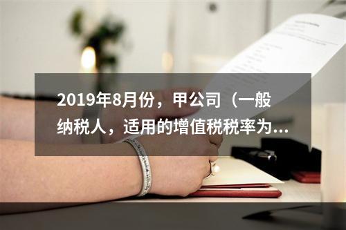 2019年8月份，甲公司（一般纳税人，适用的增值税税率为13