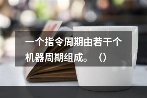 一个指令周期由若干个机器周期组成。（）