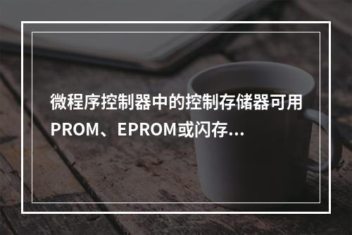 微程序控制器中的控制存储器可用PROM、EPROM或闪存实现